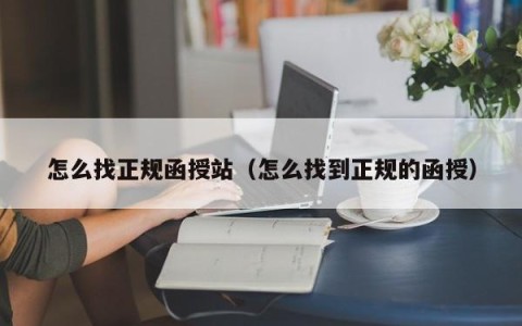 怎么找正规函授站（怎么找到正规的函授）